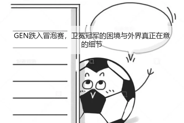 GEN跌入冒泡赛，卫冕冠军的困境与外界真正在意的细节
